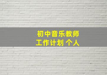 初中音乐教师工作计划 个人